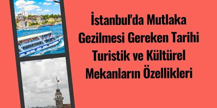 İstanbul'da Mutlaka Gezilmesi Gereken Tarihi Turistik ve Kültürel Mekanlar