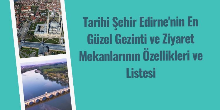 Tarihi Şehir Edirne'nin En Güzel Gezinti ve Ziyaret Mekanlarının Özellikleri